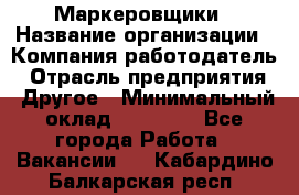 Маркеровщики › Название организации ­ Компания-работодатель › Отрасль предприятия ­ Другое › Минимальный оклад ­ 44 000 - Все города Работа » Вакансии   . Кабардино-Балкарская респ.